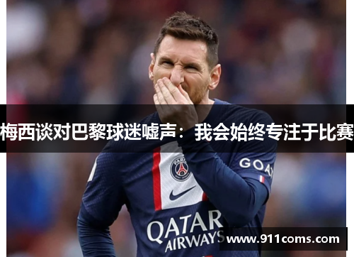 梅西谈对巴黎球迷嘘声：我会始终专注于比赛